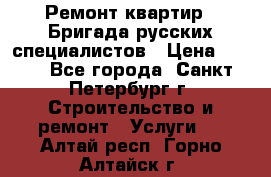 Ремонт квартир . Бригада русских специалистов › Цена ­ 150 - Все города, Санкт-Петербург г. Строительство и ремонт » Услуги   . Алтай респ.,Горно-Алтайск г.